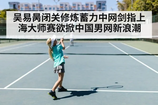 吴易昺闭关修炼蓄力中网剑指上海大师赛欲掀中国男网新浪潮