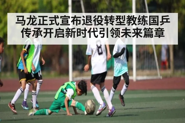 马龙正式宣布退役转型教练国乒传承开启新时代引领未来篇章