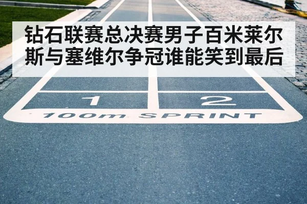 钻石联赛总决赛男子百米莱尔斯与塞维尔争冠谁能笑到最后