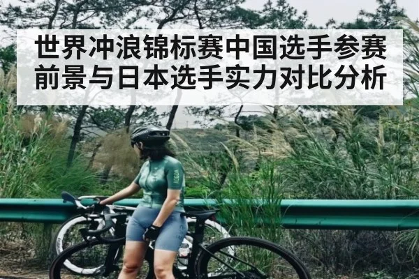 世界冲浪锦标赛中国选手参赛前景与日本选手实力对比分析