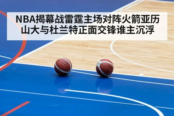 NBA揭幕战雷霆主场对阵火箭亚历山大与杜兰特正面交锋谁主沉浮
